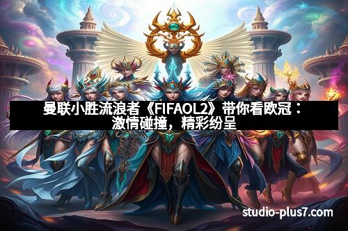 曼联小胜流浪者《FIFAOL2》带你看欧冠：激情碰撞，精彩纷呈
