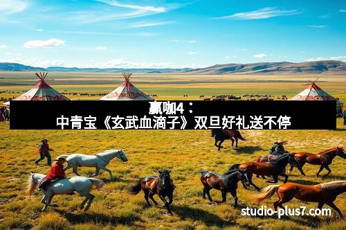 赢咖4：中青宝《玄武血滴子》双旦好礼送不停