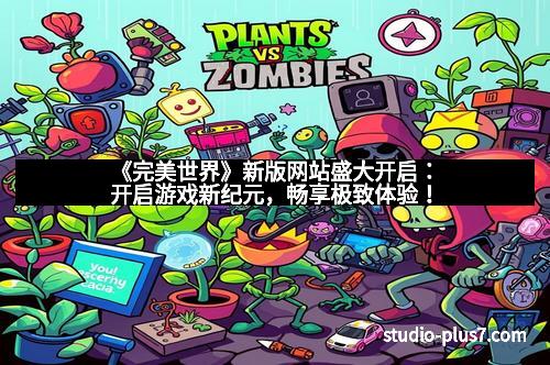 《完美世界》新版网站盛大开启：开启游戏新纪元，畅享极致体验！